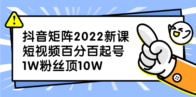 【网赚上新】抖音矩阵2022新课：短视频百分百起号