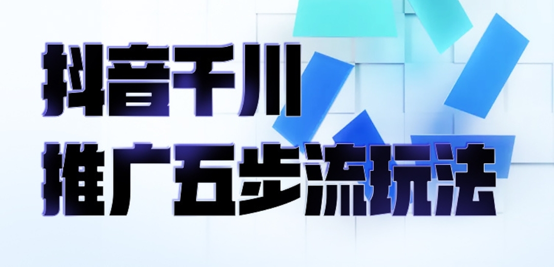 【网赚上新】抖音千川推广五步流玩法●网赚2抖音快