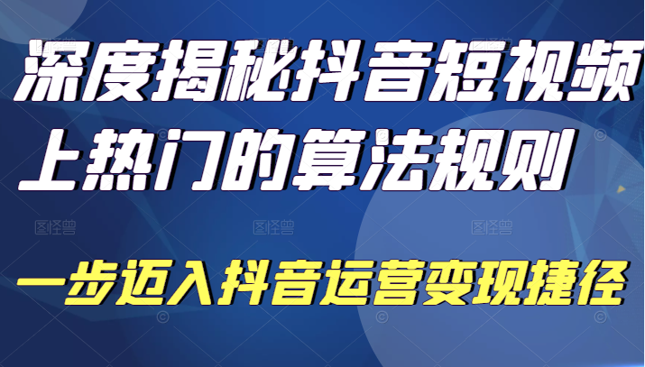 【网赚上新】深度揭秘抖音短视频上热门的算法规则，让你快人一步迈入抖音运营变现捷径