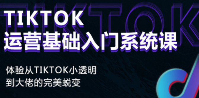 【网赚上新】《Tiktok运营基础入门系统课程》
