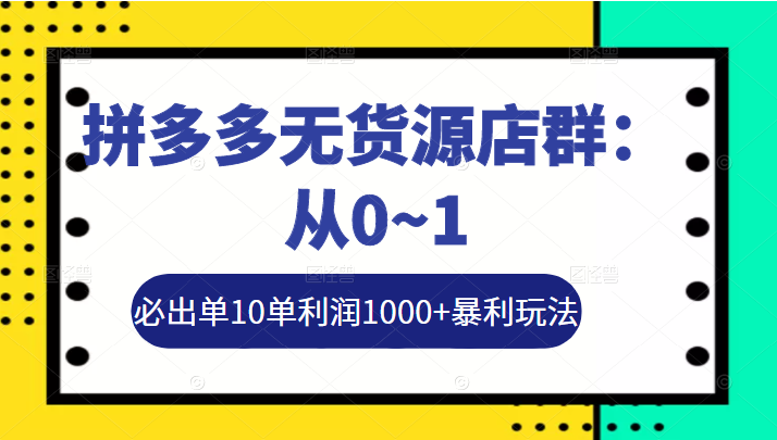 【网赚上新】《左右电商拼多多无货源店群玩法：从0~