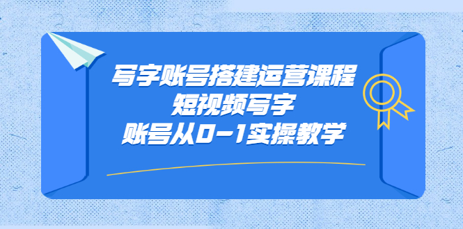 【网赚上新】《写字账号搭建运营课程，短视频写字账号