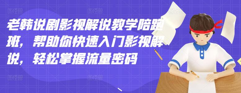 【短视频抖店蓝海暴利区1.0】【课程上新】 【077 老韩说剧影视解说教学陪跑班】