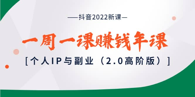 【短视频抖店蓝海暴利区1.0】【课程上新】 【035 抖音2022新课：一周一课赚钱年课：个人IP与副业（2.0高阶版）】