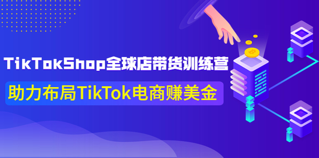【网赚上新】1011.TikTokShop全球店带货训练营【更新9月份】