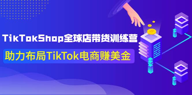 【短视频抖店蓝海暴利区1.0】【课程上新】 【041 TikTokShop全球店带货训练营【更新9月份】】