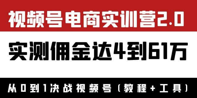 外面收1900×视频号电商实训营2.0：实测佣金达4到61万（教程+工具）