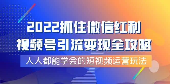 【短视频抖店蓝海暴利区1.0】【课程上新】 【058 抓住微信红利，视频号引流变现全攻略！】