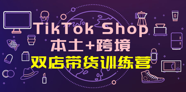 【网赚上新】1064.TikTok Shop本土+跨境 双店带货训练营（第十五期）