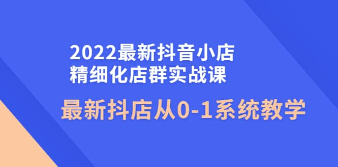 【短视频抖店蓝海暴利区1.0】【课程上新】 【080 2022年最新抖音小店精细化店群实战社群】