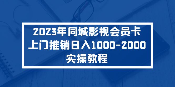 【网赚上新】095.2023年同城影视会员卡上门推销日入1000-2000实操教程