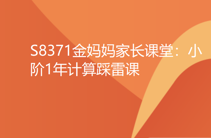 【12[红包]·S8371金妈妈家长课堂：小阶1年计算踩雷课】