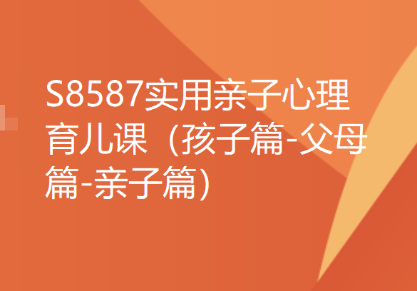 【16[红包]·S8587实用亲子心理育儿课（孩子篇-父母篇-亲子篇）】