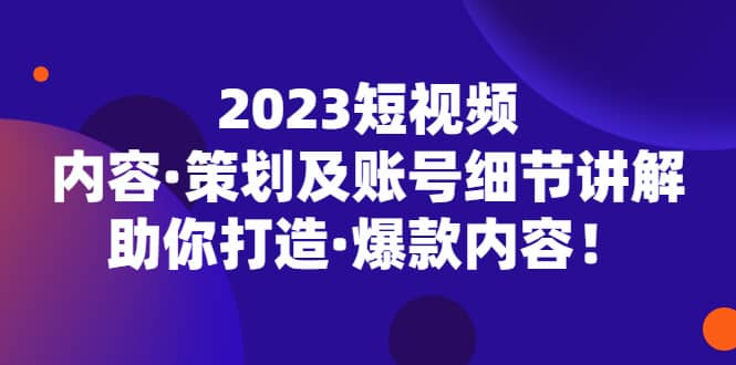 【短视频抖店蓝海暴利区1.0】【课程上新】 【078 2023短视频内容·策划及账号细节讲解，助你打造·爆款内容！】