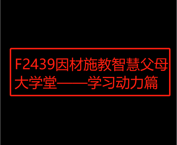【12[红包]·F2439因材施教智慧父母大学堂——学习动力篇】