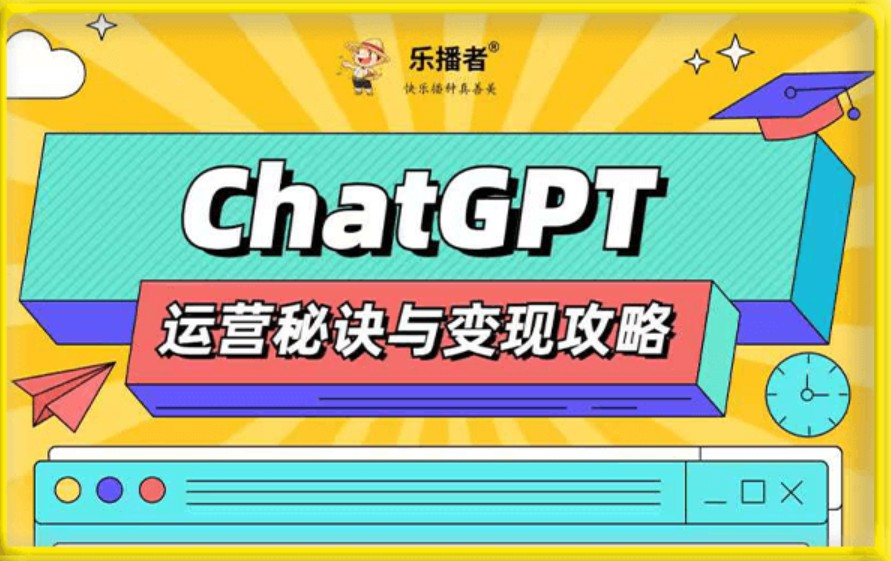 【网赚上新】051.ChatGPT运营秘诀与变现攻略（100节课）