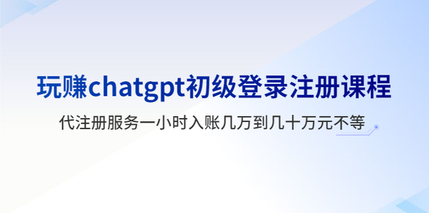 【网赚上新】119.玩赚ChatGPT初级登录注册课程
