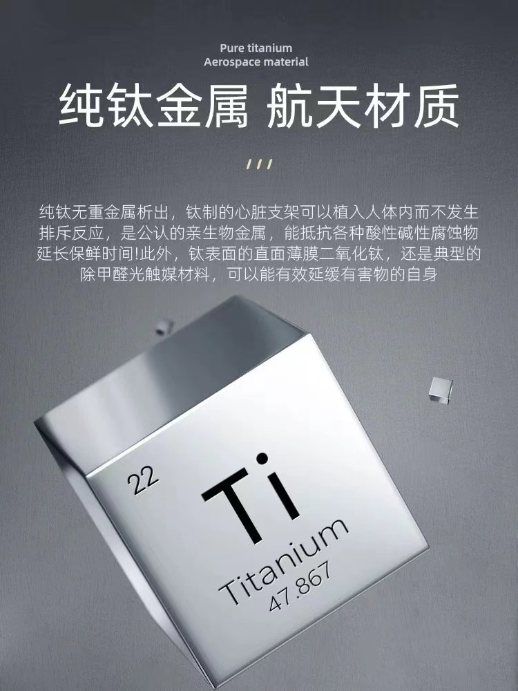 钛是世界公认的健康无毒元素，具有强度高、耐高低温、耐腐蚀等特性，被广泛运用于航天航空和潜艇行业；因为钛是唯一一种与人体不发生反应的惰性金属，也被 2