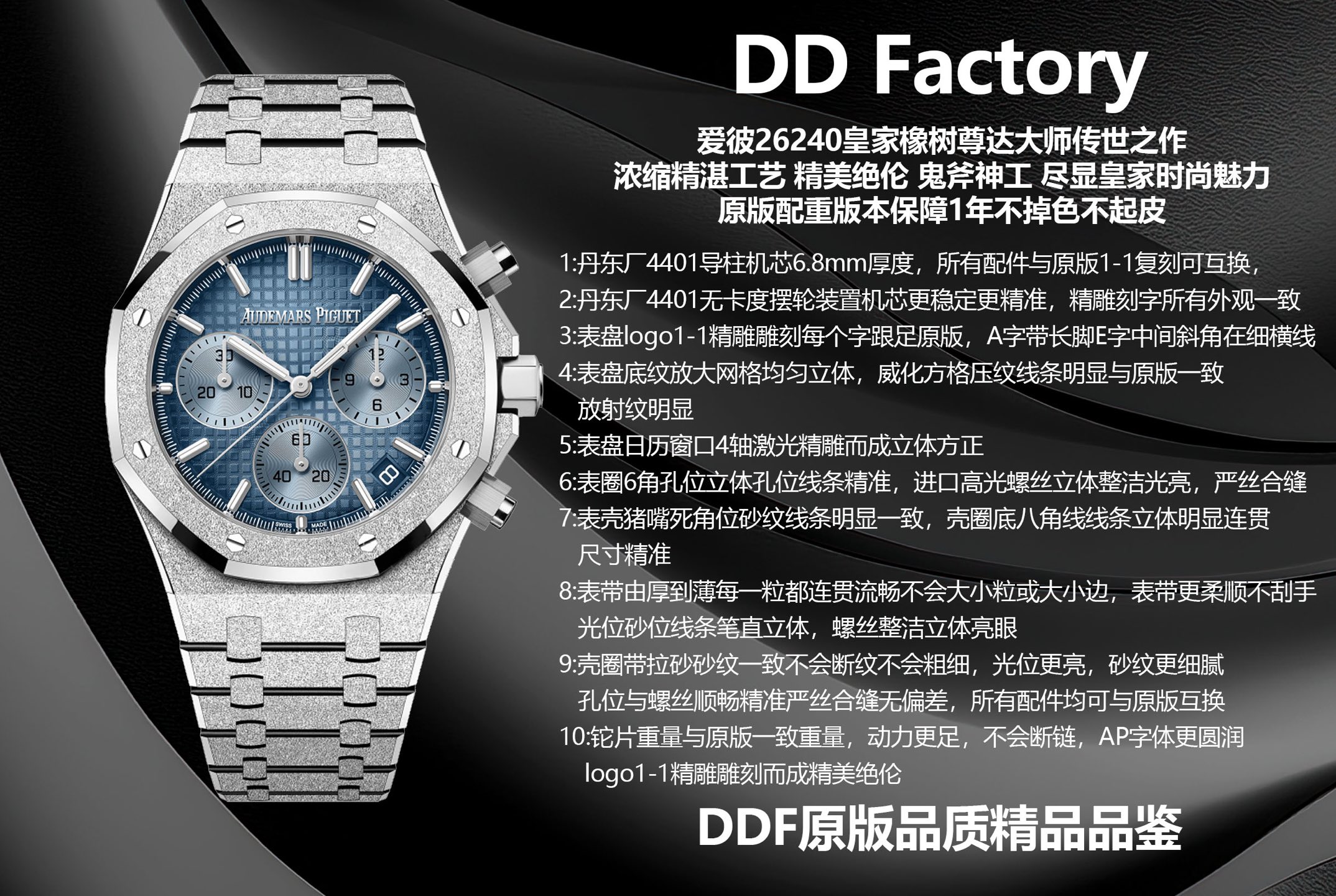 NO:617634,ddf Audemars Piguet 26240 Royal Oak is a masterpiece handed down from generation to generation by master Zunda. It condenses exquisite craftsmanship and is exquisite. It shows the charm of royal fashion. The weighted version of the original weighted version guarantees that it will not fade or peel for one year. 1: Dandong factory 4401 guide column movement is 6.8mm thick. All accessories are interchangeable with the original 1-1 replica.  2 Dandong Factory 4401 non-caliper balance wheel device movement is more stable and accurate, and all the finely engraved characters have the same appearance. 3: The dial logo 1-1 is finely engraved and each character is exactly the same as the original version.  6: The three-dimensional holes at the 6 corners of the bezel have precise lines, and the imported high-gloss screws are three-dimensional, clean and bright, and fit perfectly.  7: The sand lines in the dead corner of the case are clearly consistent, the octagonal lines at the bottom of the case ring are clearly three-dimensional and coherent, and the size is accurate. 8: From thick to thin, each piece of the strap is coherent and smooth, without large or small grains or edges. The strap is more supple and does not scratch your hands. The light sand lines are straight and upright, and the screws are neat and three-dimensional. 9: The case ring is sanded  The sand texture is consistent and will not break, the light level is brighter, the sand texture is more delicate, the hole positions and screws are smooth and precise, and there is no deviation. All accessories are interchangeable with the original version. The weight of the 10 thallium tablets is the same as the original version. It has more power and will not break the chain. The A font is more rounded, and the logo 1-1 is exquisitely carved.  DDF original quality boutique tasting, audemars19860909ddf爱彼26240皇家橡树尊达大师传世之作,浓缩精湛工艺 精美绝伦 鬼斧神尽显皇家时尚魅力,加重版原版配重版本保障1年不掉色不起皮, 1:丹东厂4401导柱机芯6.8mm厚度,所有配件与原版1-1复刻可互换, 2丹东厂4401无卡度摆轮装置机芯更稳定更精准,精雕刻字所有外观一致.3:表盘logo1-1精雕雕刻每个字跟足原版,A字带长脚E字中间斜角在细横线 4表盘底纹放大网格均匀立体,威化方格压纹线条明显与原版一致放射纹明显 5:表盘日历窗口4轴激光精雕而成立体方正 6:表圈6角孔位立体孔位线条精准,进口高光螺丝立体整洁光亮,严丝合缝 7:表壳猪嘴死角位砂纹线条明显一致,壳圈底八角线线条立体明显连贯,尺寸精准,8:表带由厚到薄每一粒都连贯流畅不会大小粒或大小边,表带更柔顺不刮手,光位砂位线条笔直立体,螺丝整洁立体亮眼,9:壳圈带拉砂砂纹一致不会断纹不会粗细,光位更亮,砂纹更细腻,孔位与螺丝顺畅精准严丝合缝无偏差,所有配件均可与原版互换,10铊片重量与原版一致重量,动力更足,不会断链,A字体更圆润,logo1-1精雕雕刻而成精美绝伦 ddf原版品质精品品鉴,,audemars,Watch