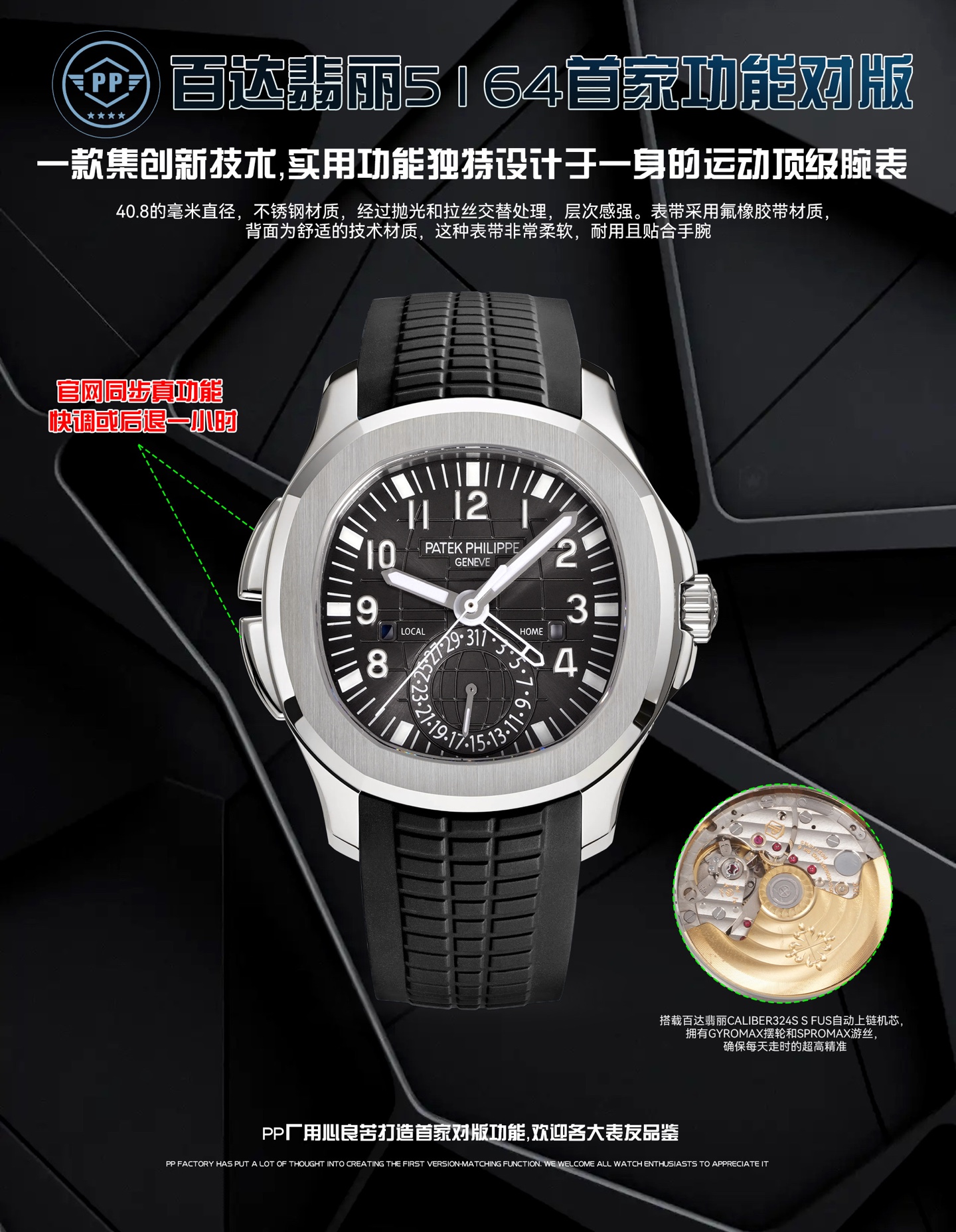 PP厂百达翡丽5164首家功能对版，一款集创新技术，实用功能独特设计于一身的运动顶级腕表。40.8的毫米直径，不锈钢材质，经过抛光和拉丝交替处理，层次感强。表带采用氟橡胶带材质，背面为舒适的技术材质，这种表带非常柔软，耐用且贴合手腕。这款手雷腕表的灵魂所在，并非他简单的GMT针，而是百达翡丽专利的两地时机制，操作极其优雅和便捷。表壳左侧有两个隐藏式按钮，分别都用于快调时针，双时区，实现功能对版。表盘左右各有一个小巧的视窗，分别显示 LOCAL 和HOME的昼夜状态  。搭载百达翡丽Caliber324S S FUS自动上链机芯，拥有Gyromax摆轮和Spromax游丝，确保每天走时的超高精准。PP厂用心良苦打造首家对版功能，欢迎各大表友品鉴