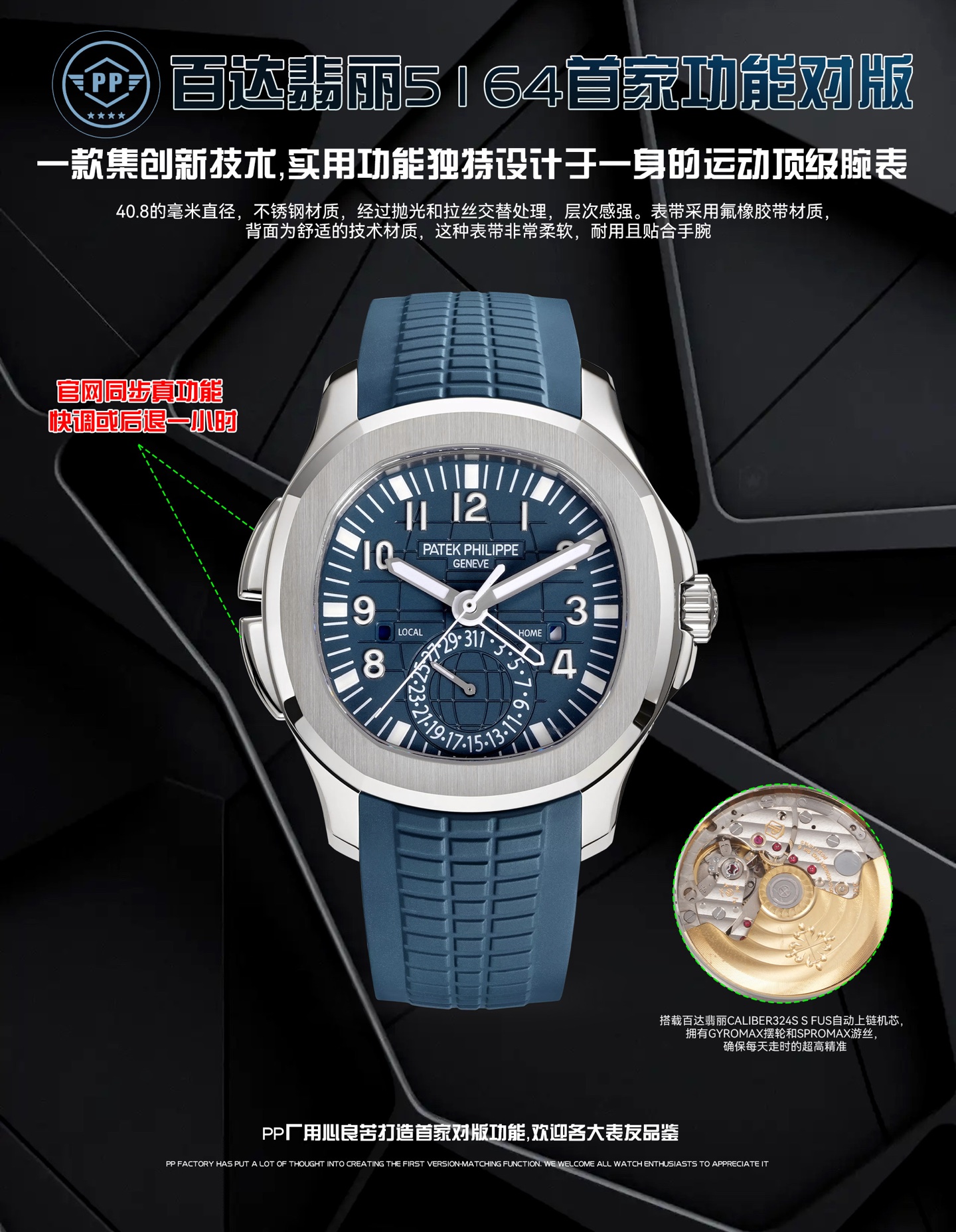 PP厂百达翡丽5164首家功能对版，一款集创新技术，实用功能独特设计于一身的运动顶级腕表。40.8的毫米直径，不锈钢材质，经过抛光和拉丝交替处理，层次感强。表带采用氟橡胶带材质，背面为舒适的技术材质，这种表带非常柔软，耐用且贴合手腕。这款手雷腕表的灵魂所在，并非他简单的GMT针，而是百达翡丽专利的两地时机制，操作极其优雅和便捷。表壳左侧有两个隐藏式按钮，分别都用于快调时针，双时区，实现功能对版。表盘左右各有一个小巧的视窗，分别显示 LOCAL 和HOME的昼夜状态  。搭载百达翡丽Caliber324S S FUS自动上链机芯，拥有Gyromax摆轮和Spromax游丝，确保每天走时的超高精准。PP厂用心良苦打造首家对版功能，欢迎各大表友品鉴