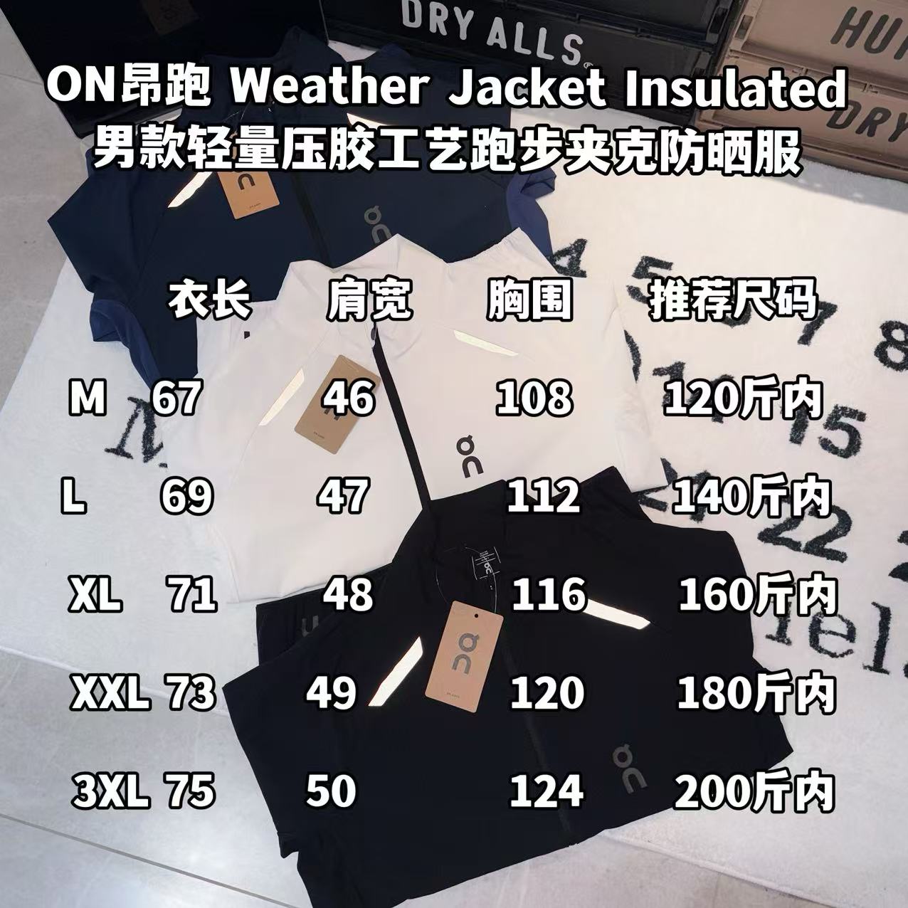 發145💰

-ON昂跑 Weather Jacket Insulated 男款轻量压胶工艺跑步夹克防晒服 

-面料：采用原版一比一定织定染速干防晒面料。

-辅料：原版拆解开发，一比一定制的小标，领标，水洗，吊牌，五金等等。3M反光条。

-工艺：原版分解，从裁剪，拼接，到缝制工艺完全原版一比一。前后压胶工艺。

-颜色：黑色 白色  藏青

-尺码：M L XL XXL XXXL
      衣长     肩宽     胸围     推荐尺码 
M    67       46        108      120斤内 
L     69       47        112       140斤内 
XL   71        48        116      160斤内
XXL 73       49         120      180斤内
3XL 75       50         124      200斤内
