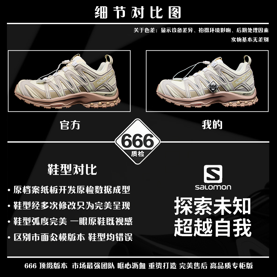 细节对比图 【666版本】SALOMON 萨洛蒙 XA PRO 3D 户外运动 网布减震防滑透气 低帮跑步鞋 男女同款 香草色 米褐色 474786 全新品质 巅峰之作 所有配色均购物原版拆解1：1开发 原材料打造 非市场公版便宜货 私模大底 清洁度比市场所有版本都高 全套原纸板楦头开发 原厂网布配套 确保原汁原味 完美呈现版型 原档数据独家私模五层组合大底 男女鞋同步官方开发至46 原装Ortholite轻量化鞋垫 中底布带钢印编号 原厂TPU锁扣 进口港宝加持 后跟自然饱满 还原公司包裹性 鞋面采用SENSIFT贴合技术 全方位贴合包裹脚型 鞋跟部鞋底牵引设计 提供强大的抓地性能 更适应野外崎岖不平的道路 其3D ADVANCED CHASSIS底盘 材料轻量大化 钉齿设计更具稳定性 防护性 鞋底易磨损区运用CONTAGRIP高耐磨材料 应对城市硬质路面长距离跑考验 尺码：36 36.5 37.5 38 38.5 39 40 40.5 41 42 42.5 43 44 45 46-选品中心