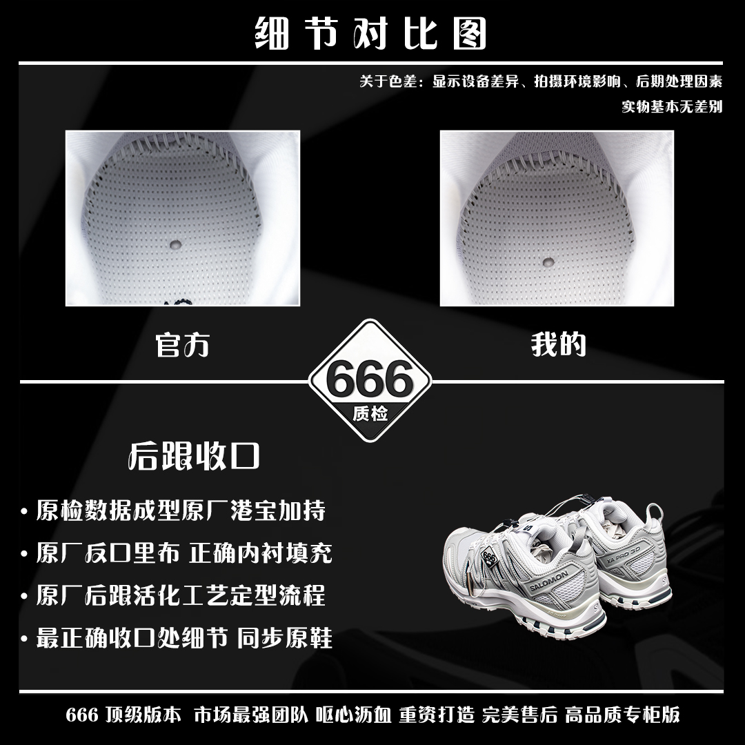 图片[4]-细节对比图 【正品】 VS 【666版本】 【666版本】SALOMON 萨洛蒙 XA PRO 3D 户外运动 网布减震防滑透气 低帮跑步鞋 男女同款 白灰色 475777 全新品质 巅峰之作 所有配色均购物原版拆解1：1开发 原材料打造 非市场公版便宜货 私模大底 清洁度比市场所有版本都高 全套原纸板楦头开发 原厂网布配套 确保原汁原味 完美呈现版型 原档数据独家私模五层组合大底 男女鞋同步官方开发至46 原装Ortholite轻量化鞋垫 中底布带钢印编号 原厂TPU锁扣 进口港宝加持 后跟自然饱满 还原公司包裹性 鞋面采用SENSIFT贴合技术 全方位贴合包裹脚型 鞋跟部鞋底牵引设计 提供强大的抓地性能 更适应野外崎岖不平的道路 其3D ADVANCED CHASSIS底盘 材料轻量大化 钉齿设计更具稳定性 防护性 鞋底易磨损区运用CONTAGRIP高耐磨材料 应对城市硬质路面长距离跑考验 尺码：36 36.5 37.5 38 38.5 39 40 40.5 41 42 42.5 43 44 45 46-选品中心