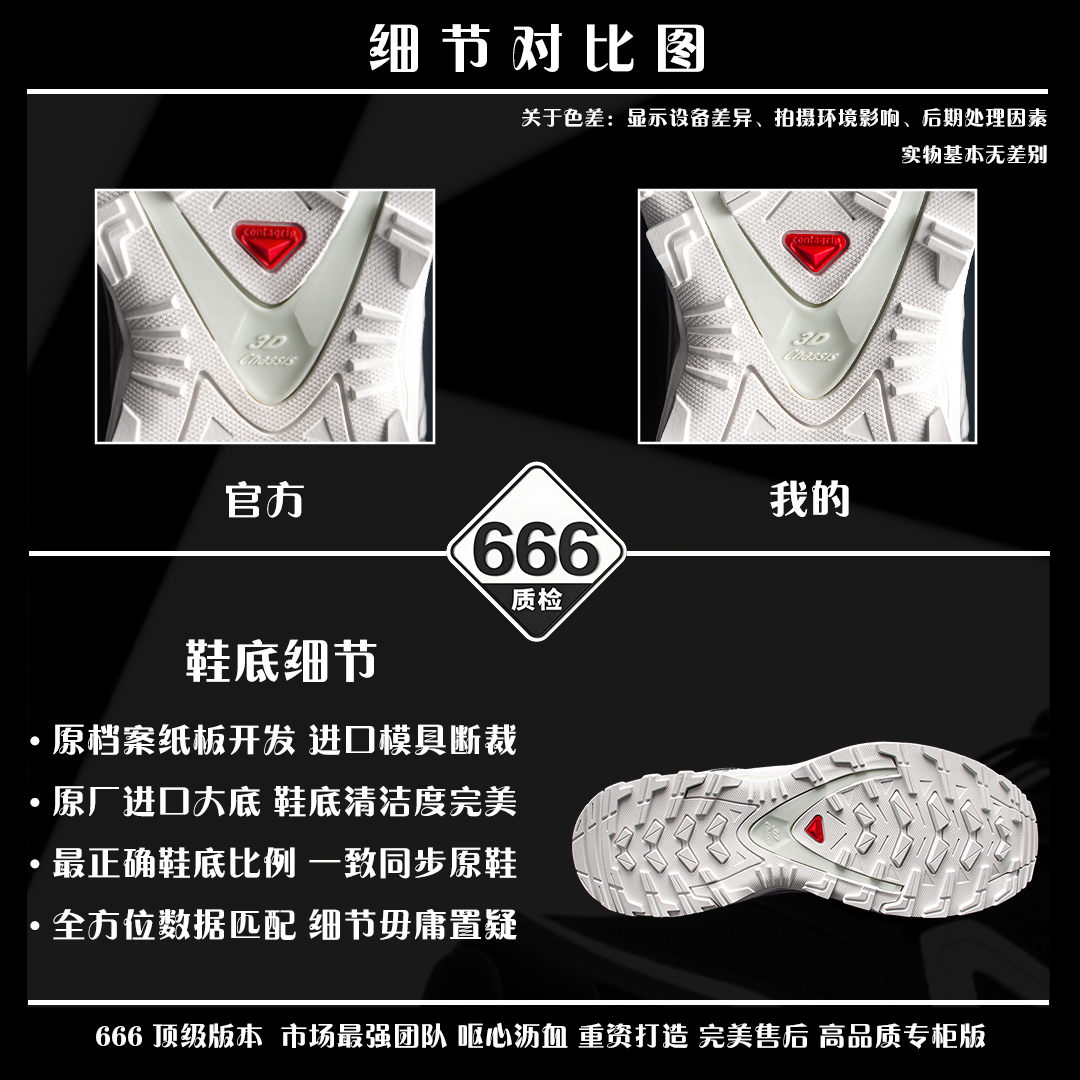 图片[8]-细节对比图 【正品】 VS 【666版本】 【666版本】SALOMON 萨洛蒙 XA PRO 3D 户外运动 网布减震防滑透气 低帮跑步鞋 男女同款 白灰色 475777 全新品质 巅峰之作 所有配色均购物原版拆解1：1开发 原材料打造 非市场公版便宜货 私模大底 清洁度比市场所有版本都高 全套原纸板楦头开发 原厂网布配套 确保原汁原味 完美呈现版型 原档数据独家私模五层组合大底 男女鞋同步官方开发至46 原装Ortholite轻量化鞋垫 中底布带钢印编号 原厂TPU锁扣 进口港宝加持 后跟自然饱满 还原公司包裹性 鞋面采用SENSIFT贴合技术 全方位贴合包裹脚型 鞋跟部鞋底牵引设计 提供强大的抓地性能 更适应野外崎岖不平的道路 其3D ADVANCED CHASSIS底盘 材料轻量大化 钉齿设计更具稳定性 防护性 鞋底易磨损区运用CONTAGRIP高耐磨材料 应对城市硬质路面长距离跑考验 尺码：36 36.5 37.5 38 38.5 39 40 40.5 41 42 42.5 43 44 45 46-选品中心