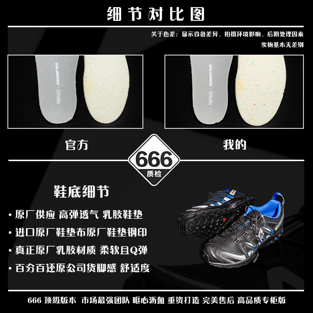 图片[9]-细节对比图 【666版本】SALOMON 萨洛蒙 XA PRO 3D 户外运动 网布减震防滑透气 低帮跑步鞋 男女同款 黑蓝 478847 全新品质 巅峰之作 所有配色均购物原版拆解1：1开发 原材料打造 非市场公版便宜货 私模大底 清洁度比市场所有版本都高 全套原纸板楦头开发 原厂网布配套 确保原汁原味 完美呈现版型 原档数据独家私模五层组合大底 男女鞋同步官方开发至46 原装Ortholite轻量化鞋垫 中底布带钢印编号 原厂TPU锁扣 进口港宝加持 后跟自然饱满 还原公司包裹性 鞋面采用SENSIFT贴合技术 全方位贴合包裹脚型 鞋跟部鞋底牵引设计 提供强大的抓地性能 更适应野外崎岖不平的道路 其3D ADVANCED CHASSIS底盘 材料轻量大化 钉齿设计更具稳定性 防护性 鞋底易磨损区运用CONTAGRIP高耐磨材料 应对城市硬质路面长距离跑考验 尺码：36 36.5 37.5 38 38.5 39 40 40.5 41 42 42.5 43 44 45 46-选品中心