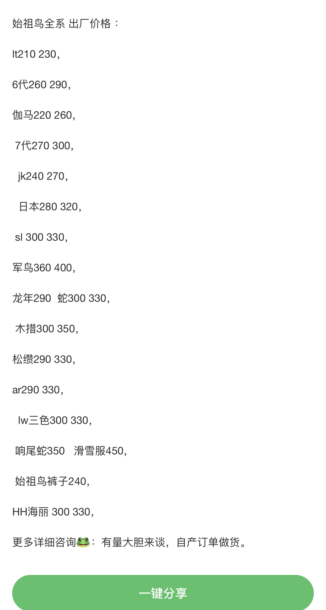 始祖鸟冲锋衣 全系 出厂价格 ：

lt210 230，

6代260 290，

伽马220 260，

 7代270 300，

  jk240 270，

  日本280 320，

 sl 300 330，

军鸟360 400，

龙年290  蛇300 330，

 木措300 350，  

松缵290 330，

ar290 330，

  lw三色300 330，

 响尾蛇350   滑雪服450，

 始祖鸟裤子240，

HH海丽 300 330，

更多详细咨询🐸：有量大胆来谈，自产订单做货。