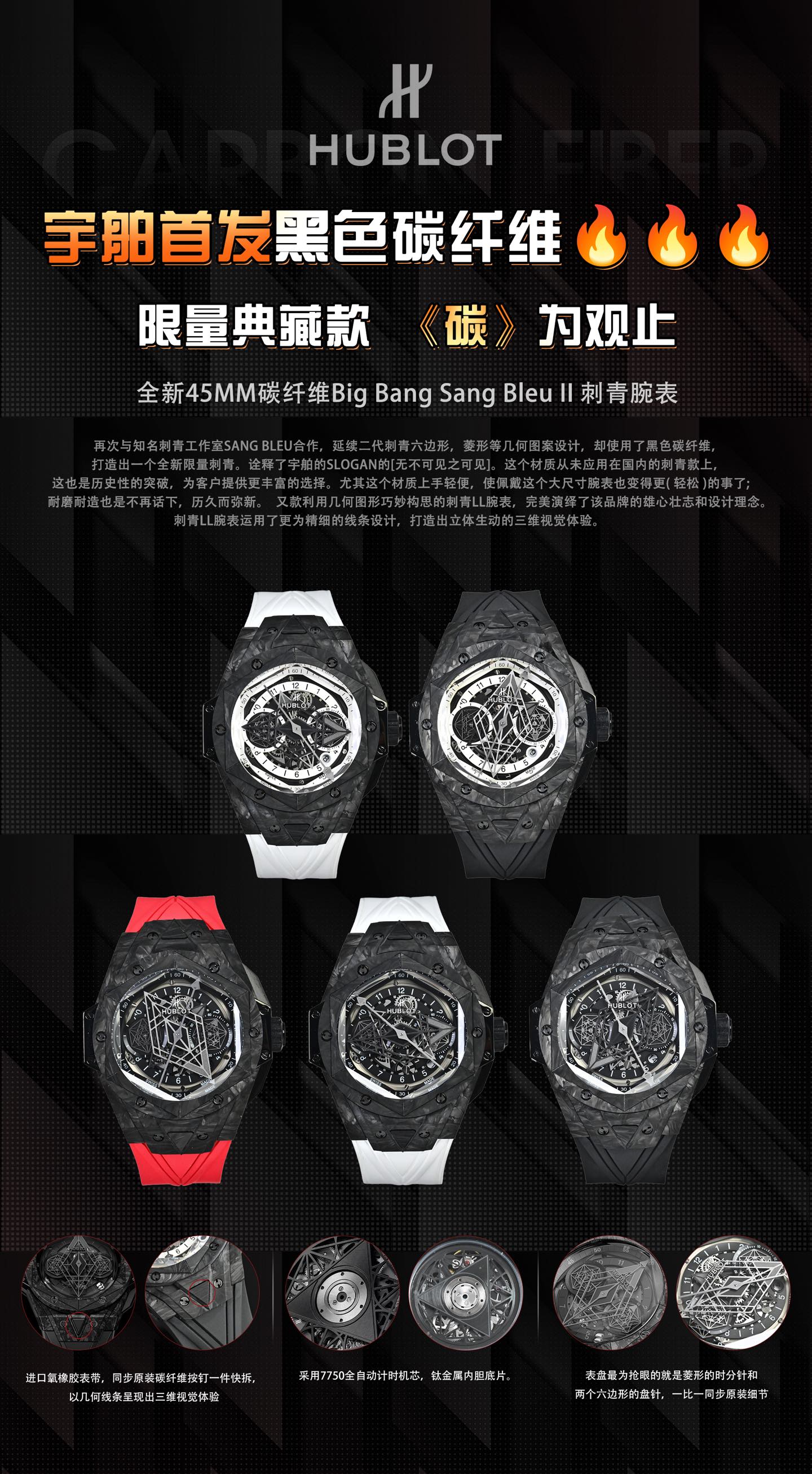 NO:670344,Hublot launches the first black carbon fiber limited collection model. 'Carbon' is the highlight of the new Big Bang Sang Bleu II tattoo watch. It continues the geometric pattern design of the second generation tattoo with hexagons and rhombuses, but uses black carbon fiber to create a new limited edition tattoo. It interprets Hublot's slogan 'Everything is visible'. This material has never been used in domestic tattoo models. This is also a historical breakthrough, providing customers with more choices.  In particular, this material is easy to handle, making it easier to wear this large-sized watch; wear-resistant and durable is no longer a problem, and it will last forever. Another Tattoo ll watch cleverly conceived using geometric figures, which perfectly interprets the brand's ambitions and design concepts. The Tattoo ll watch uses finer line design to create a three-dimensional and vivid three-dimensional visual experience.  1 Full carbon fiber 45mm case diameter, unique material, showing a perfect fusion of matte texture and three-dimensional texture. The upper graphic elements run through the case and are integrated into the hexagonal bezel through cutting and engraving. 6 H-shaped titanium screws firmly fix the bezel. The lugs have a strong sense of design, with steep angles and tough lines. 2 The most eye-catching part of the dial is the diamond-shaped hour and minute hands and the two hexagonal dial hands. When the time turns, a different geometric pattern visual effect will appear.  3. Imported oxygen rubber strap, one piece of quick release, presenting a three-dimensional visual experience with geometric lines. 4. Easy-to-use folding clasp. Same as the original model. 5. It adopts a fully automatic timing movement, a titanium inner liner, and satin hollow hands. The watch mirror uses anti-reflective treatment and multi-faceted sapphire glass will never be scratched. The imported fluorine rubber strap makes it more comfortable to wear!  !  !  ,19860909宇舶首发黑色碳纤维 限量典藏款 《碳》为观止 全新Big Bang Sang Bleu II 刺青腕表 延续二代刺青六边形,菱形等几何图案设计,却使用了黑色碳纤维,打造出一个全新限量刺青.   诠释了宇舶的slogan的[无不可见之可见].这个材质从未应用在国内的刺青款上,这也是历史性的突破,为客户提供更丰富的选择. 尤其这个材质上手轻便,使佩戴这个大尺寸腕表也变得更( 轻松 )的事了;耐磨耐造也是不再话下,历久而弥新. 又款利用几何图形巧妙构思的刺青ll腕表,完美演绎了该品牌的雄心壮志和设计理念.刺青ll腕表运用了更为精细的线条设计,打造出立体生动的三维视觉体验.  1全『碳』纤维45mm表壳直径,独特的材质,呈现哑光质感与立体纹理的完美融合,上图形元素贯穿表壳,通过切割和雕刻融入到六边形表圈之中.6颗H型钛金螺钉牢固定表圈.表耳处带有很强的设计感,角度陡峭,线条硬朗. 2表盘最为抢眼的就是菱形的时分针和两个六边形的盘针,时间转时就会出现别样的几何图案视觉效果.  3进口氧橡胶表带,一件快拆,以几何线条呈现出三维视觉体验. 4简易使用折叠式表扣.原装同款 5采用全自动计时机芯,钛金属内胆底片,缎面镂空指针,表镜使用防反光处理多面蓝宝石玻璃永不刮花,进口氟橡胶表带使佩戴更加舒适！！！,,Watch