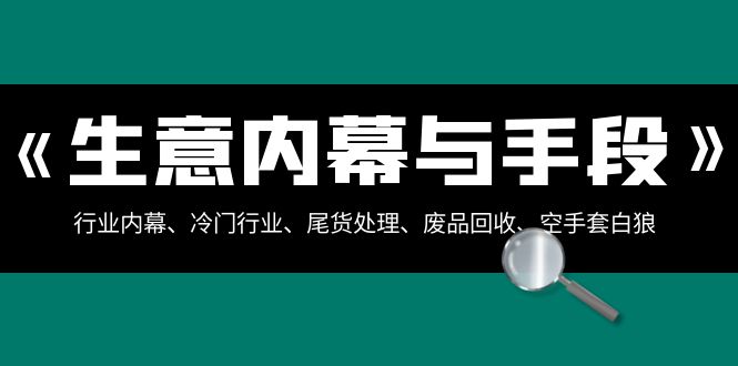 生意内幕·与手段：行业内幕、冷门行业、尾货处理、废品回收