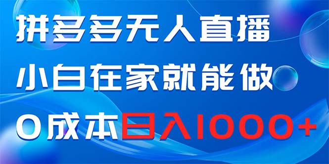 【网赚上新】 021.拼多多无人直播，小白在家就能做，0成本日入1000+