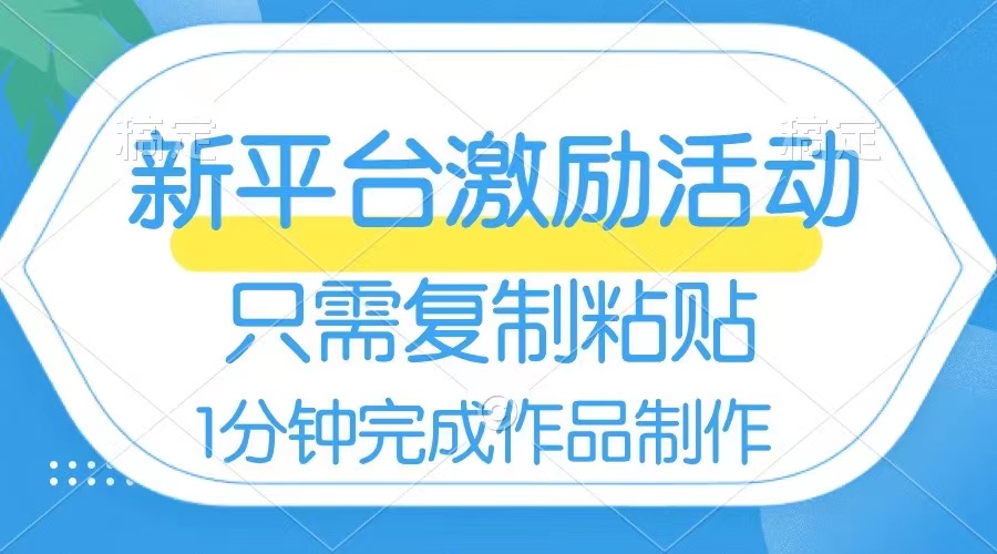 新平台开启激励活动，一个作品收入112，只需复制粘贴，一分钟完成