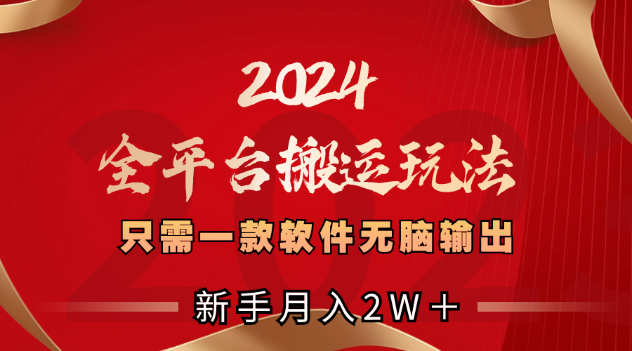 【网赚上新】 038.2024全平台搬运玩法，只需一款软件，无脑输出，新手也能月入2W＋