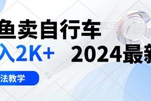 【网赚上新】023.闲鱼卖自行车 日入2K+ 2024最新 3.0玩法教学