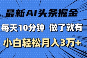 【网赚上新】102.最新AI头条掘金，每天10分钟，做了就有，小白也能月入3万+