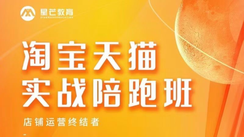 🧧【电商上新】 🔥《星芒教育_淘宝天猫实战陪跑班-淘系高级班》