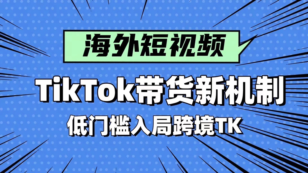 海外短视频Tiktok带货新机制 低门槛抓住新机遇，轻资产入局跨境TK 限时29.9🧧会员免费