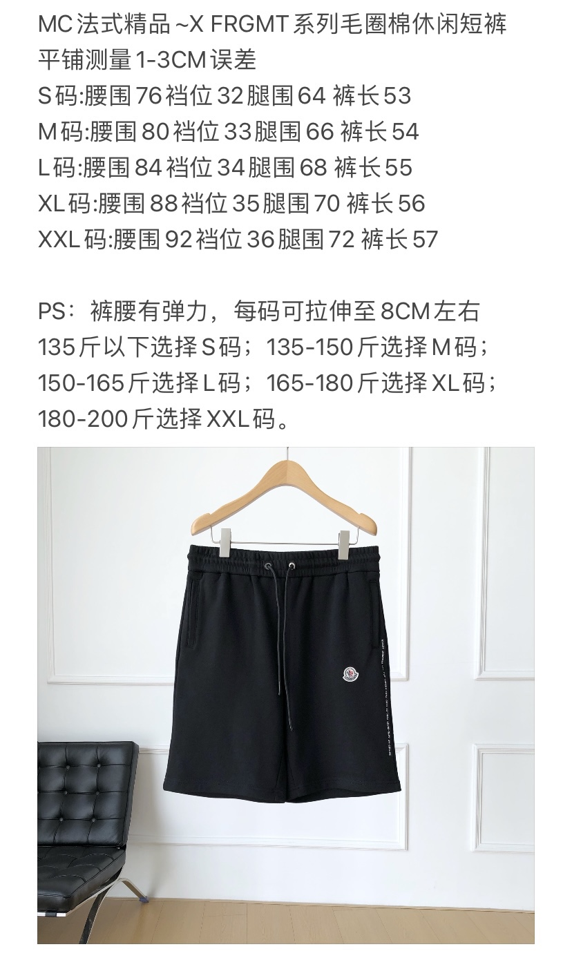  JJ，仅有L- XL-\nMC法式精品~X FRGMT系列毛圈棉休闲短裤\n 老渠道品控的藤原浩FRGMT系列限量精品\n 最新联名款男士休闲短裤来了~\n 基础通勤的百搭款，纯黑色设计，上身随意搭配都很好看\n T恤， 长袖衫 ，夹克单品都能HOLD住！\n\n 客供针织有机棉面料，工艺技术最高的面料标准\n 着身舒爽透气，吸湿排汗性能绝佳，夏天穿着不会闷\n 内里如鳞片般整齐有序的毛圈质感\n 贴身肤感也是十分柔软 细腻的\n 经典运动裤版型裁剪，上身利落休闲不显慵肿\n 法蒙经典皇冠刺绣标点缀裤子侧边\n 并与藤原浩X FRGMT字母标识形成呼应\n 后口袋标同样设计了联名标识，彰显出此裤不俗的身份！\n\n 男款\n 颜色：黑色\n 尺码：S-XXL