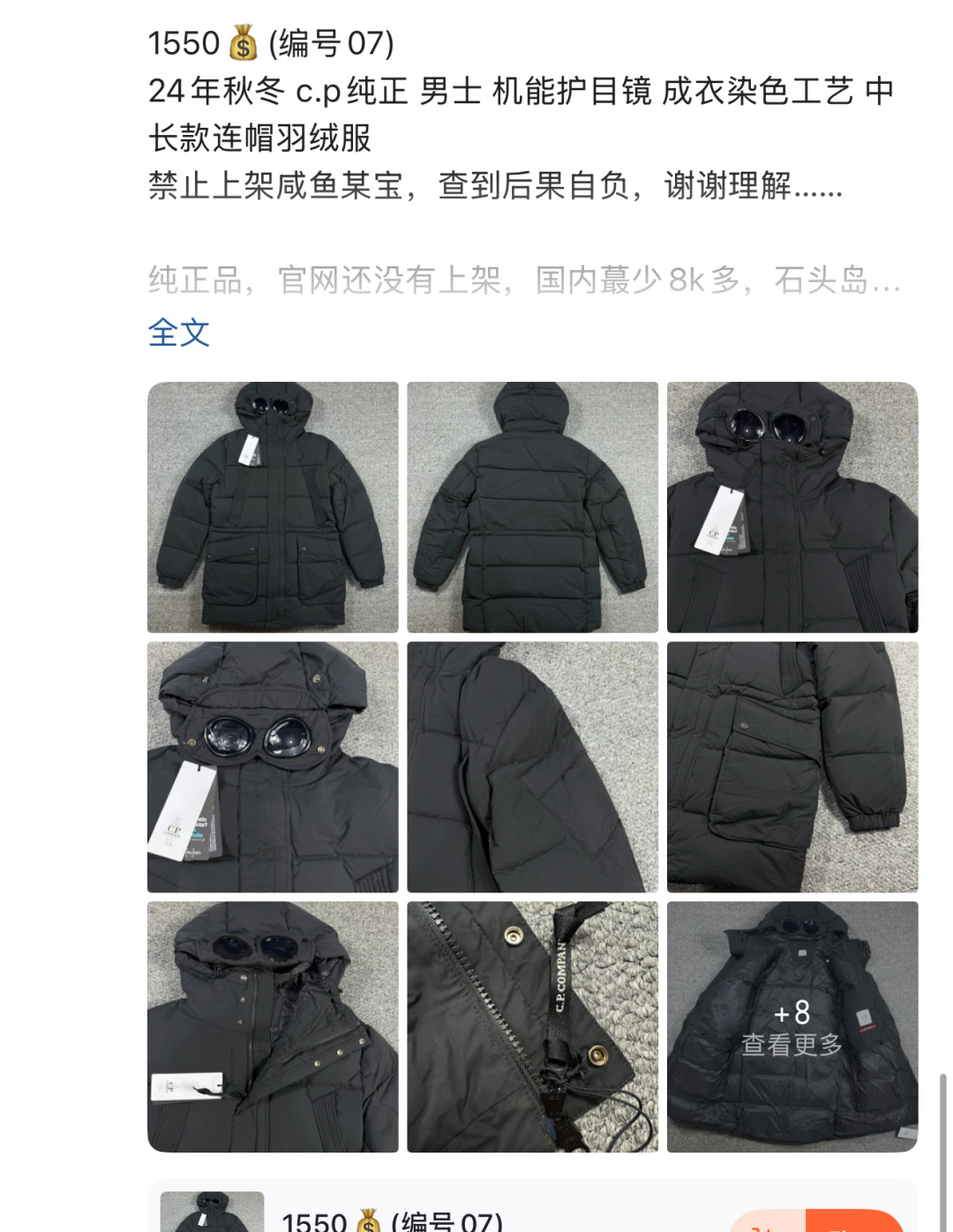 1180💰（编号07）
断码亏本特价🉐不退换码一次
之前卖1550的，还有三个码数就几件，拼手速
秋冬 c.p纯正 男士 机能护目镜 成衣染色工艺 中长款连帽羽绒服
禁止上架咸鱼某宝，查到后果自负，谢谢理解&hellip;&hellip;

纯正品，官网还没有上架，国内蕞少8k多，石头岛的爸爸品牌，设计 用料都是奢侈品级别，给真正需要好货的客户，必定这个价格实体店也只能买个Gxg太平鸟之类的，完全不在一个格调上&hellip;&hellip;
衣服属于厚款，填充的日本进口池田羽绒，50码的都有300克绒了，外部梭织面料，经过成衣染色处理，(什么叫成衣染色，就是这个衣服本身做出来的成品是纯白色的，然后再进行染色处理，工艺很复杂，成本很高，市面上F货也做不出来的)，他家蕞出名的也是这个成衣染色系列，真的将服装做到极致！
部分没有二维码，随机发货，需要二维码的可以加钱去工厂配&hellip;&hellip;
衣服很厚实，而且是出口韩国的亚洲订单，尺码并不大，不要买太小&hellip;&hellip;
48 胸围112 衣长80
50 胸围116 衣长81
52 胸围120 衣长82
54 胸围124 衣长83
56 胸围128 衣长84