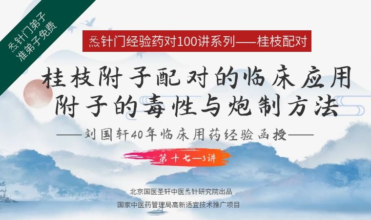 《Z6400-qz-刘国轩药对100讲-第十七-3讲:桂枝附子配对的临床应用-附子的毒性与炮制方法》