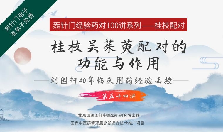 《Z6459-qz-刘国轩药对100讲-第五十四讲-桂枝吴茱萸配对的功能与作用》