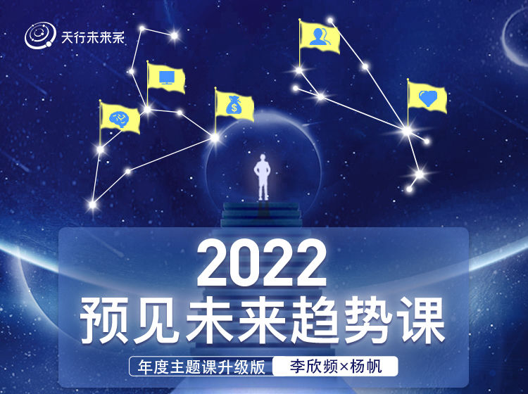 【捐赠39.9[红包]·《Z7639-天行未来系-李欣频×杨帆2022预见未来趋势课（2022年主题线上课升级版）》】